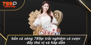 BẮN CÁ XÈNG 789P: TRẢI NGHIỆM CÁ CƯỢC ĐẦY THÚ VỊ VÀ HẤP DẪN