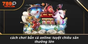 CÁCH CHƠI BẮN CÁ ONLINE: TUYỆT CHIÊU SĂN THƯỞNG LỚN