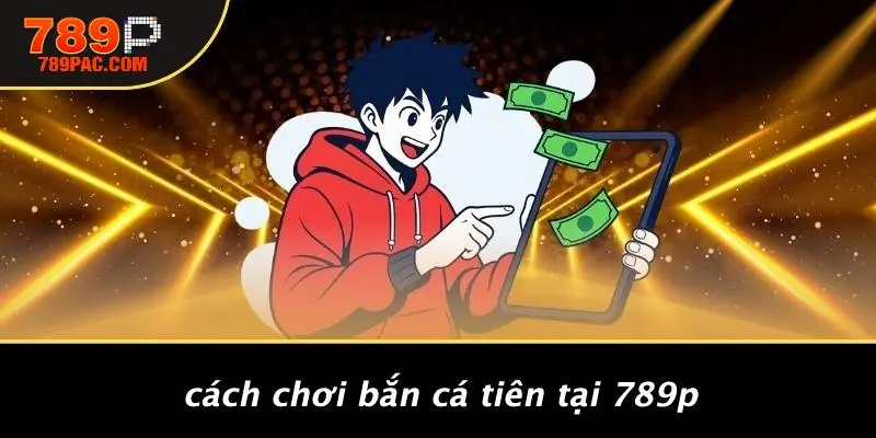 Cách Chơi Bắn Cá Tiên Tại 789P