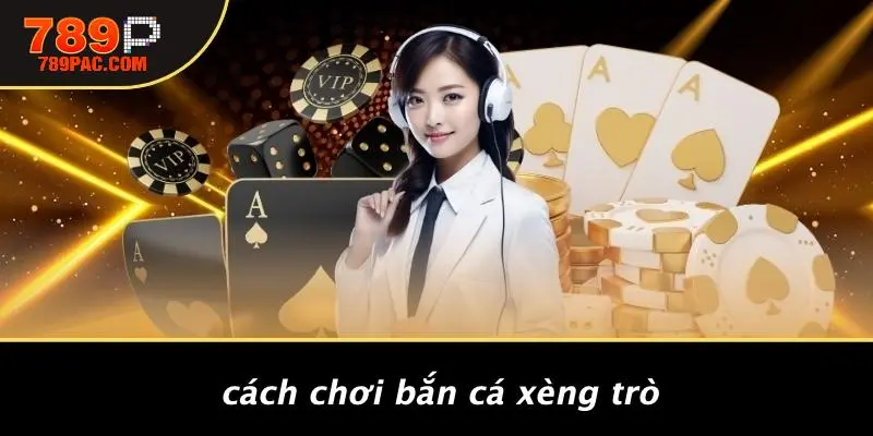 Cách Chơi Bắn Cá Xèng Trò