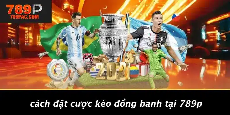 Cách Đặt Cược Kèo Đồng Banh Tại 789P