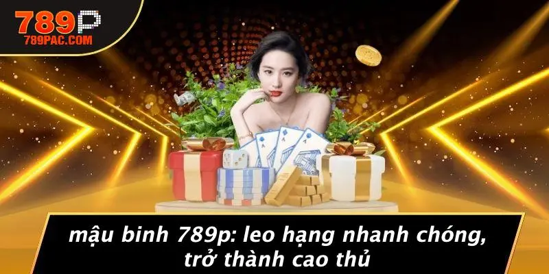 MẬU BINH 789P: LEO HẠNG NHANH CHÓNG, TRỞ THÀNH CAO THỦ