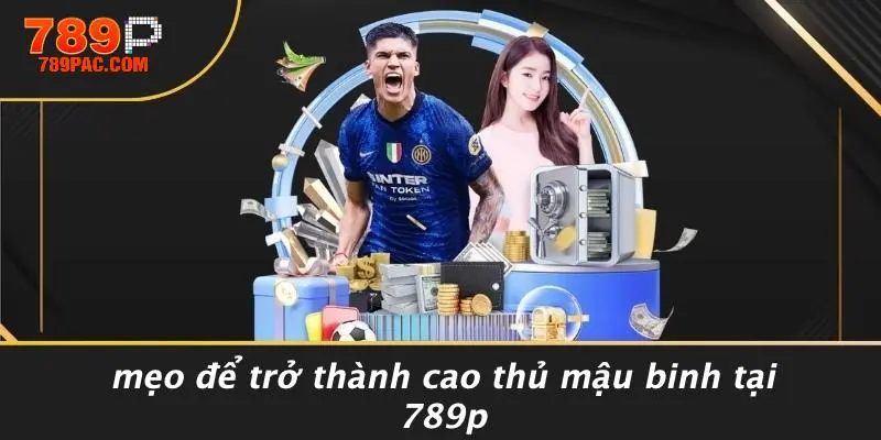 Mẹo Để Trở Thành Cao Thủ Mậu Binh Tại 789P