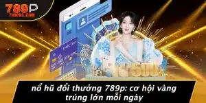 NỔ HŨ ĐỔI THƯỞNG 789P: CƠ HỘI VÀNG TRÚNG LỚN MỖI NGÀY