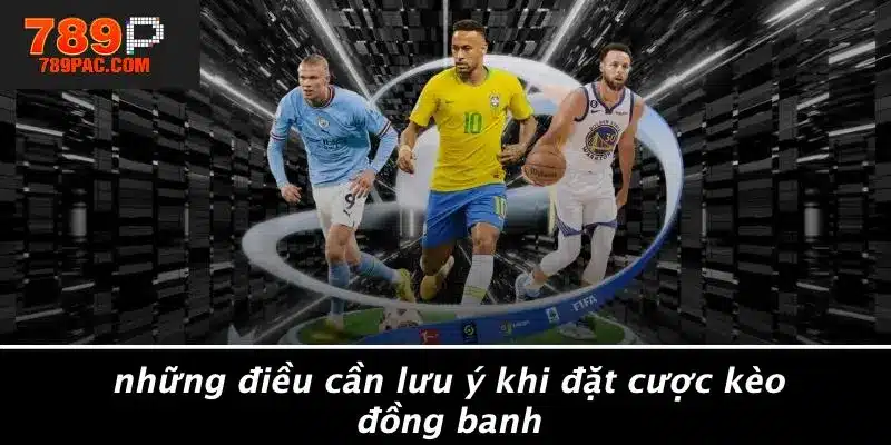 Những Điều Cần Lưu Ý Khi Đặt Cược Kèo Đồng Banh