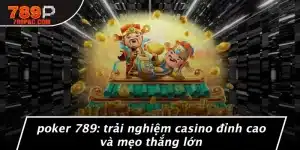 POKER 789: TRẢI NGHIỆM CASINO ĐỈNH CAO VÀ MẸO THẮNG LỚN