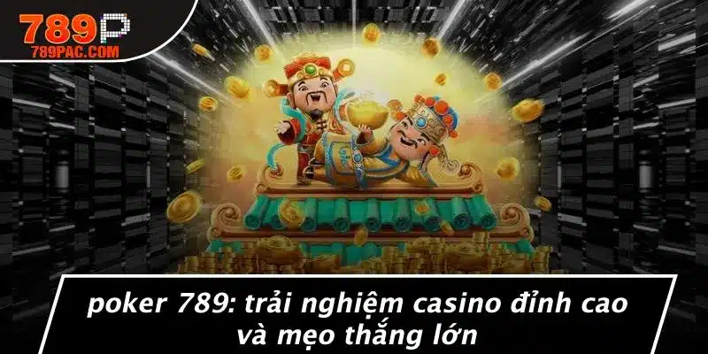 POKER 789: TRẢI NGHIỆM CASINO ĐỈNH CAO VÀ MẸO THẮNG LỚN