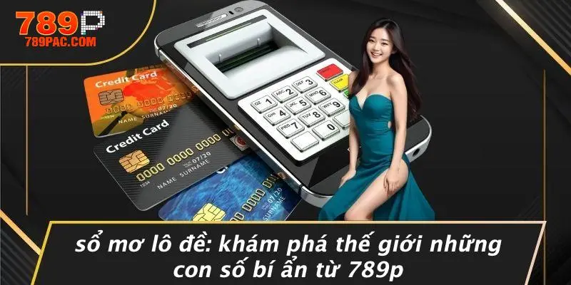 SỔ MƠ LÔ ĐỀ: KHÁM PHÁ THẾ GIỚI NHỮNG CON SỐ BÍ ẨN TỪ 789P