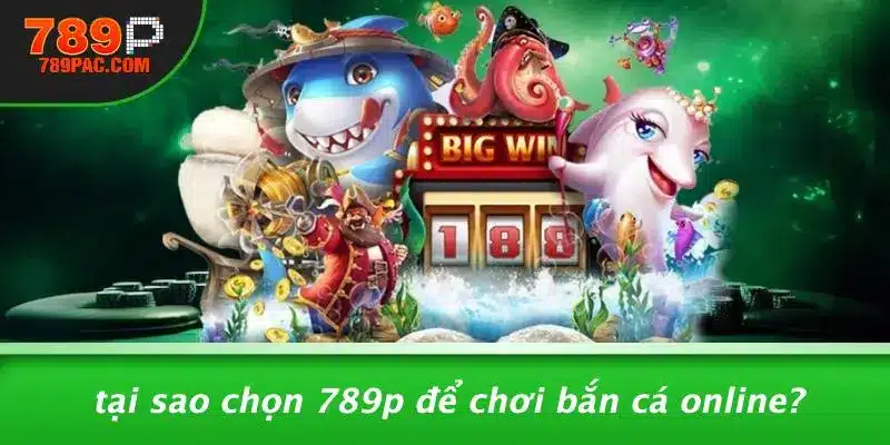 Tại Sao Chọn 789P Để Chơi Bắn Cá Online?
