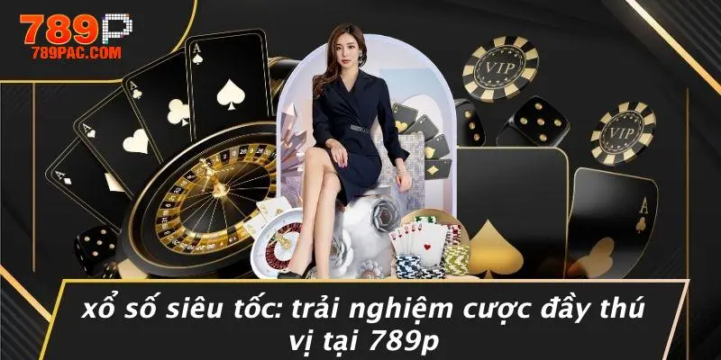 XỔ SỐ SIÊU TỐC: TRẢI NGHIỆM CƯỢC ĐẦY THÚ VỊ TẠI 789P